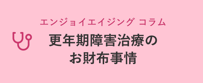 エンジョイエイジングコラム 更年期障害治療のお財布事情